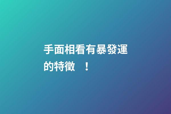 手面相看有暴發運的特徵！